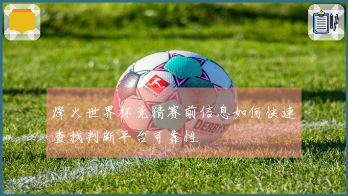 烽火世界杯竞猜赛前信息如何快速查找判断平台可靠性