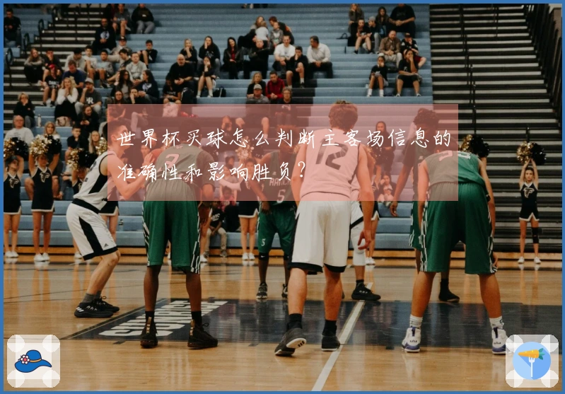 世界杯买球怎么判断主客场信息的准确性和影响胜负？